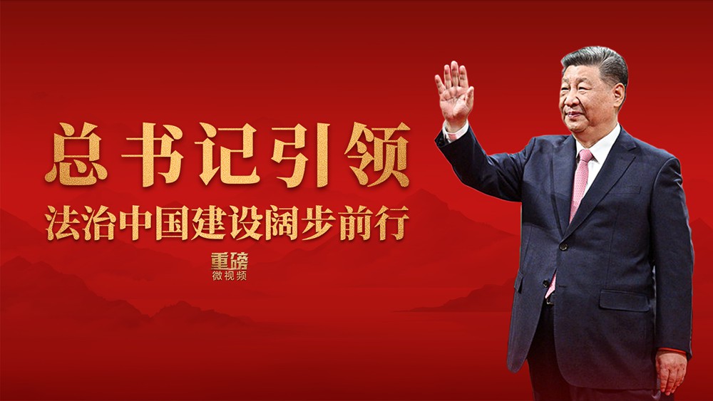重磅微视频丨总书记引领法治中国建设阔步前行