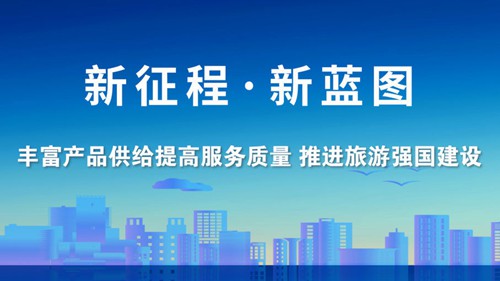 丰富产品供给提高服务质量 推进旅游强国建设