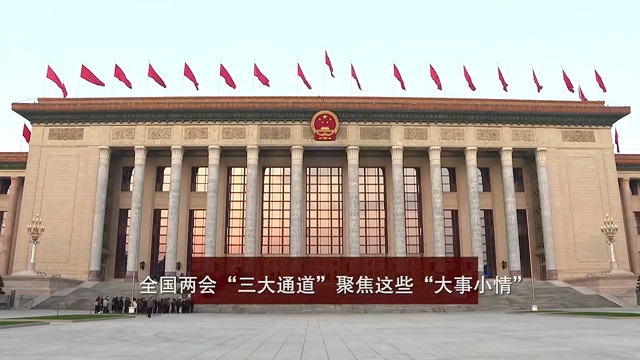 全国两会“三大通道”聚焦这些“大事小情”