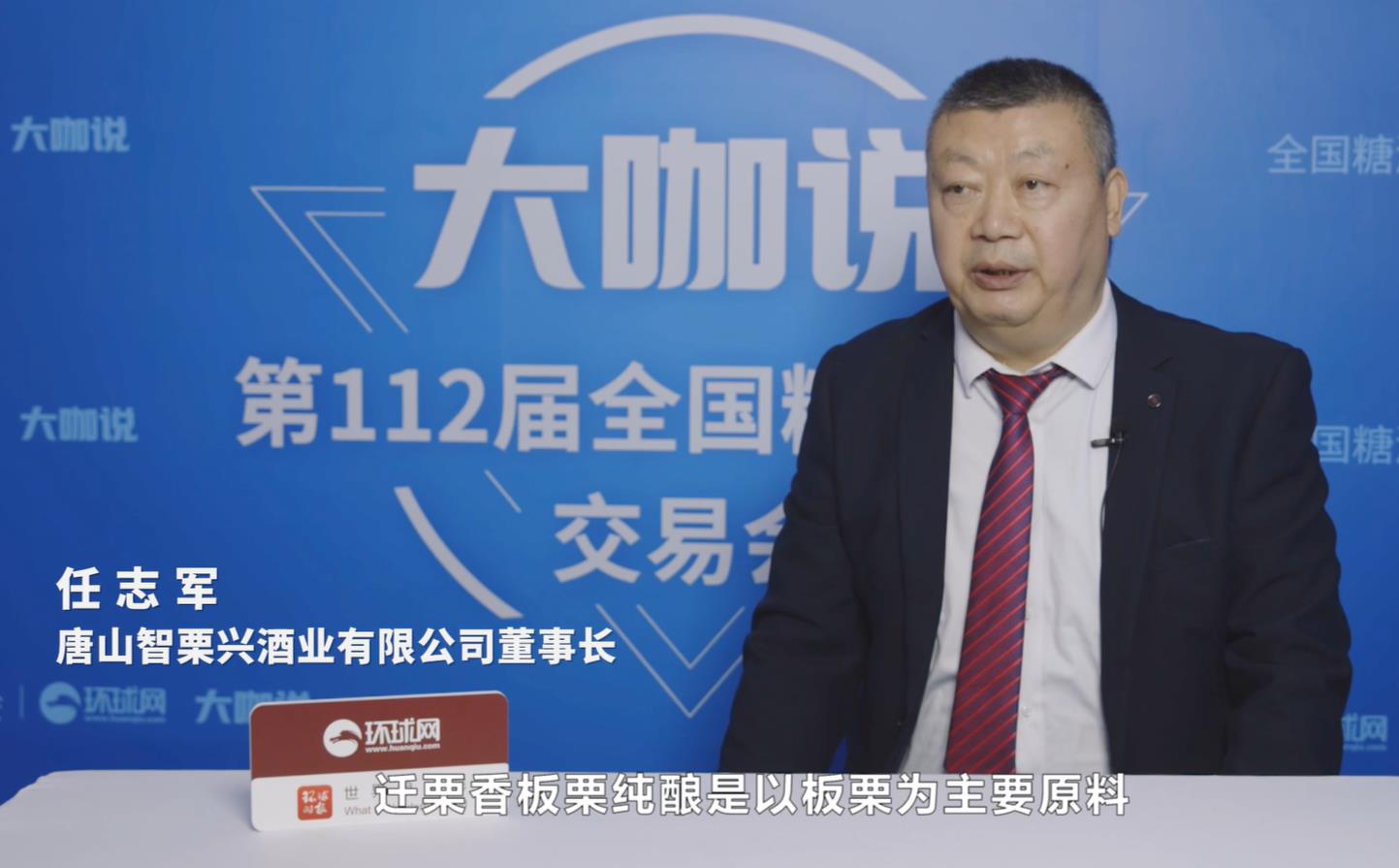 春糖大咖说｜专访唐山智栗兴酒业有限公司董事长任志军：迁栗香开创坚果类白酒新品类