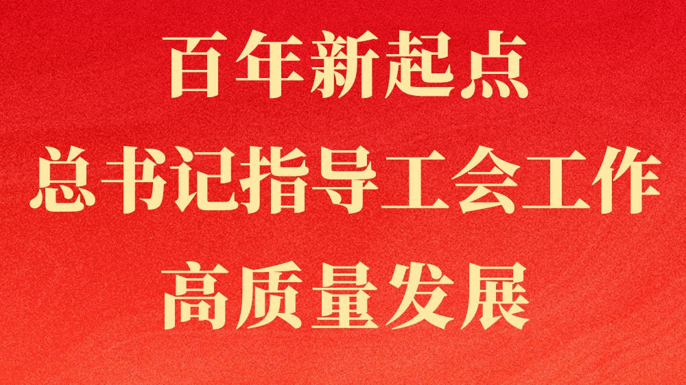 第一观察｜百年新起点，总书记指导工会工作高质量发展