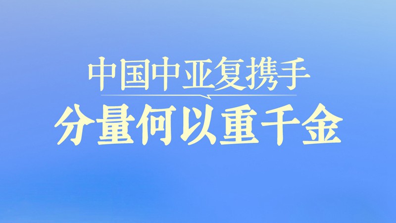 一见·中国中亚复携手，分量何以重千金