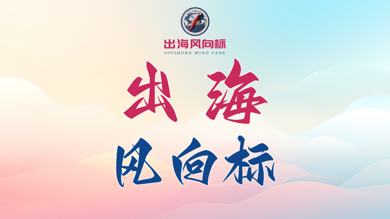 《出海风向标》为出海企业提供跨境传播指导与趋势洞察