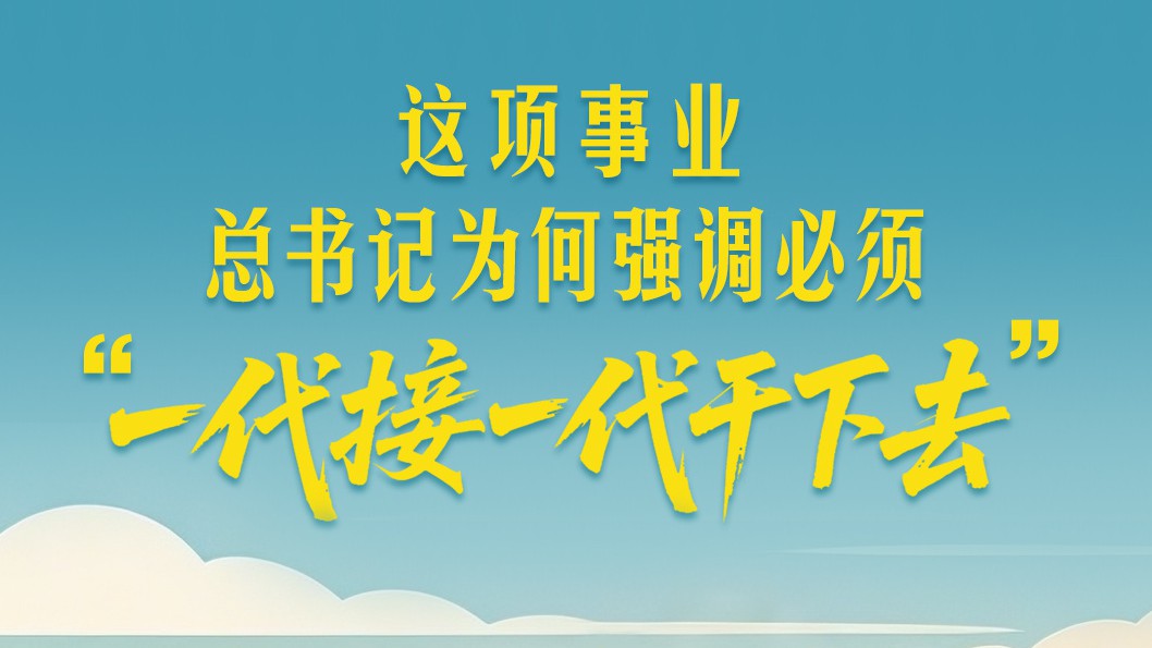 一见·这项事业，总书记为何强调必须“一代接一代干下去”