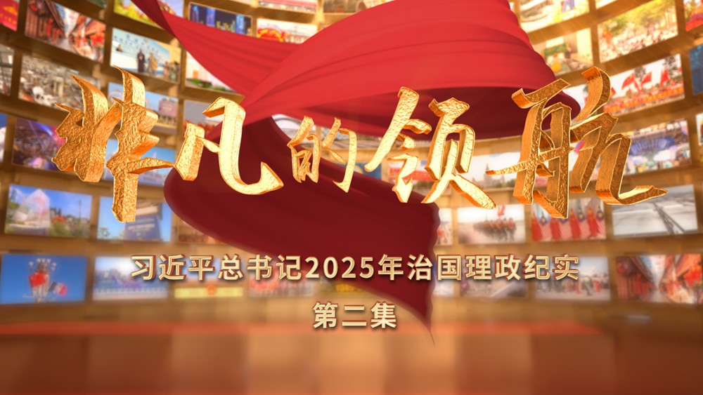 非凡的领航——习近平总书记2025年治国理政纪实（第二集）