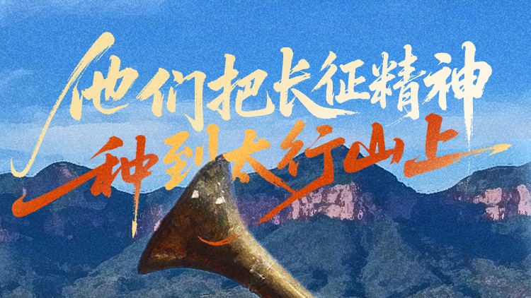 长城视频丨他们把长征精神“种”到太行山上