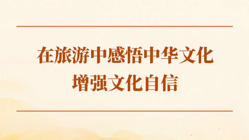 学习手记｜在旅游中感悟中华文化、增强文化自信