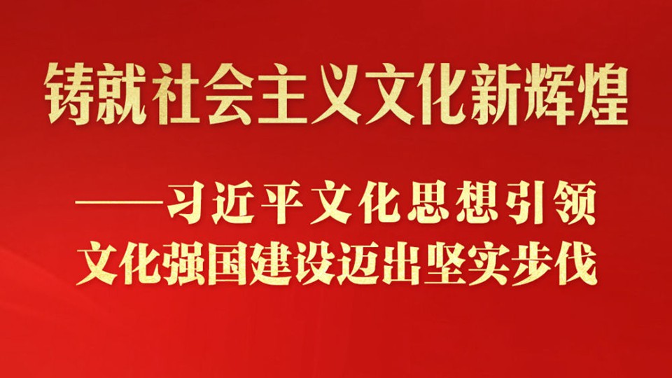 习近平文化思想引领文化强国建设迈出坚实步伐