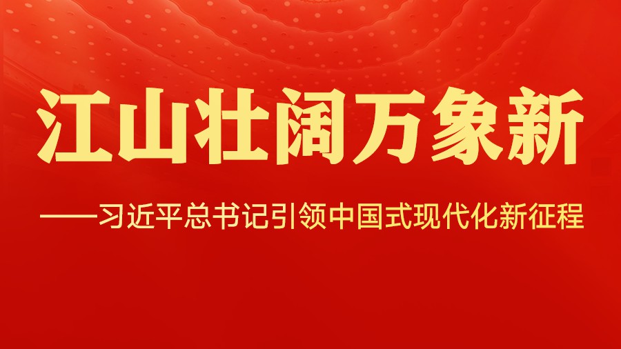 江山壮阔万象新——习近平总书记引领中国式现代化新征程