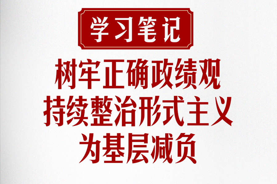 学习笔记 | 树牢正确政绩观，持续整治形式主义为基层减负
