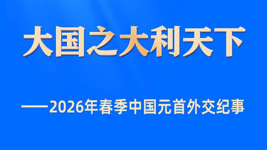 大国之大利天下——2026年春季中国元首外交纪事