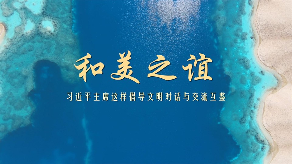 和美之谊——习近平主席这样倡导文明对话与交流互鉴
