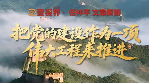 壹视界·任仲平文章解读之一 | 把党的建设作为一项伟大工程来推进