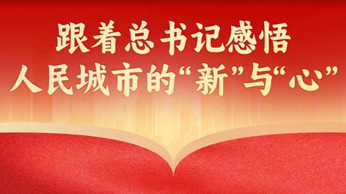 跟着总书记感悟人民城市的“新”与“心”