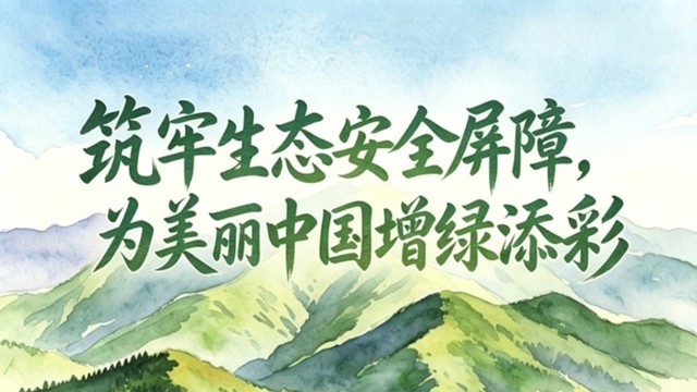 好评中国｜AI长图：筑牢生态安全屏障，为美丽中国增绿添彩