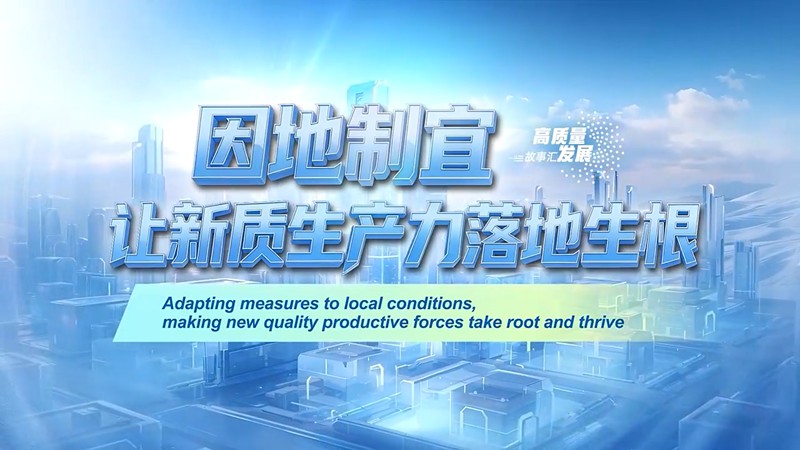 高质量发展故事汇|因地制宜 让新质生产力落地生根