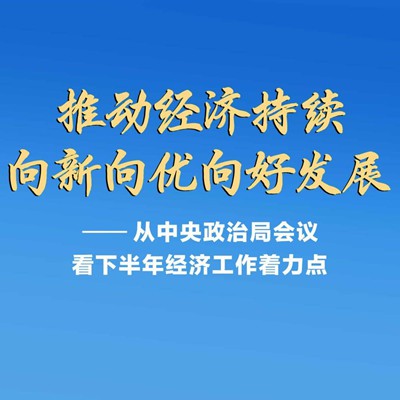 从中央政治局会议看下半年经济工作着力点