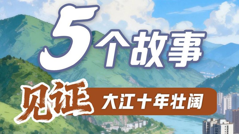 长江十年行丨5个故事，见证大江十年壮阔