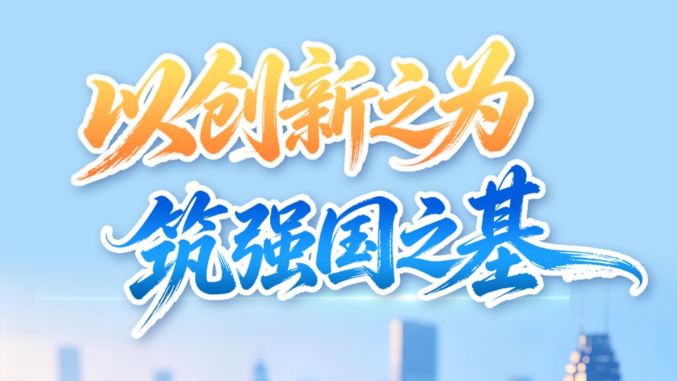 牢记总书记的嘱托丨以创新之为 筑强国之基