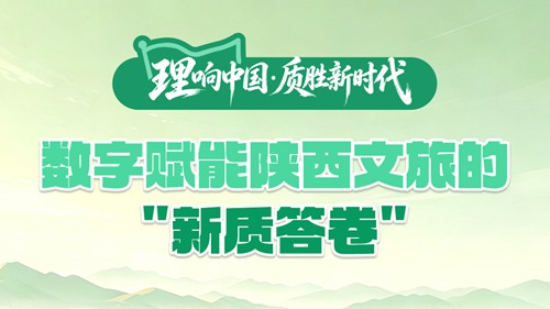 理响中国·质胜新时代 | 数字赋能陕西文旅的“新质答卷”